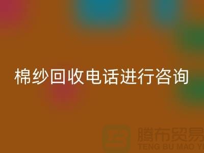 棉纱收购价格，棉纱处理招标信息，棉纱彩神线上平台(集团)官方网站手机号进行咨询和预约