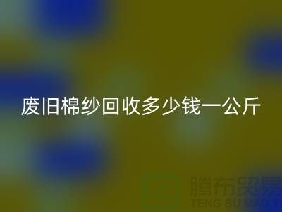 废旧棉纱彩神线上平台(集团)官方网站多少钱一公斤/吨-棉纱彩神线上平台(集团)官方网站加工工厂手机号码