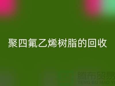 ### 探索聚四氟乙烯树脂的彩神线上平台(集团)官方网站价值与潜力@上海腾布贸易