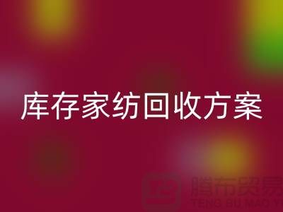 库存家纺彩神线上平台(集团)官方网站方案-家纺彩神线上平台(集团)官方网站如何处理-南通家纺彩神线上平台(集团)官方网站公司 