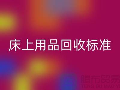 床上用品彩神线上平台(集团)官方网站标准-床上用品彩神线上平台(集团)官方网站厂家-床上用品彩神线上平台(集团)官方网站公司