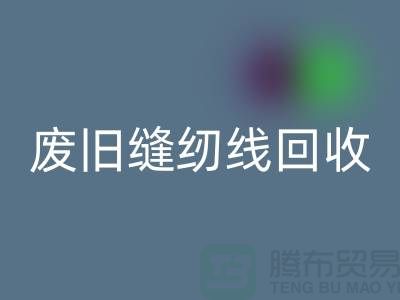 ## 上海废旧缝纫线彩神线上平台(集团)官方网站厂家：揭秘402缝纫线的再生之旅
