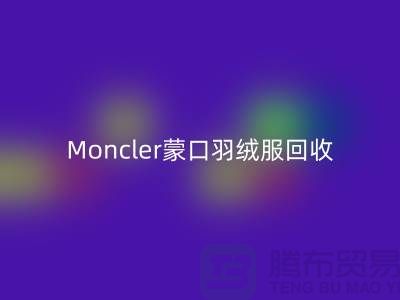 Moncler蒙口羽绒服彩神线上平台(集团)官方网站，大牌羽绒服温暖再利用—羽绒服彩神线上平台(集团)官方网站平台app