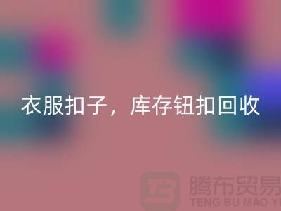 环保新风尚：衣服扣子、二手纽扣及库存纽扣彩神线上平台(集团)官方网站大行动 