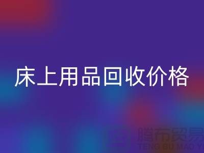 床上用品彩神线上平台(集团)官方网站价格解析：多少钱一斤，多少钱一吨？