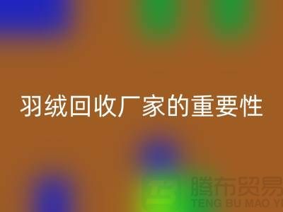 选择可靠的羽绒彩神线上平台(集团)官方网站厂家的重要性-上海腾布ShtengHu.com