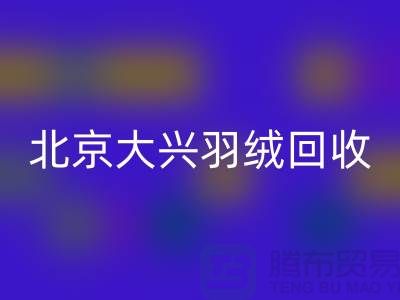 北京大兴羽绒彩神线上平台(集团)官方网站，环保与经济并重的绿色产业-上海腾布贸易