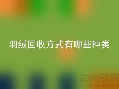 羽绒彩神线上平台(集团)官方网站方式有哪些种类？鸭绒专业彩神线上平台(集团)官方网站流程详解-上海腾布贸易