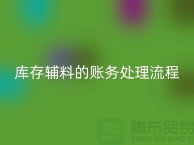 如何做好彩神线上平台(集团)官方网站库存辅料的账务处理流程-山东库存布料彩神线上平台(集团)官方网站公司