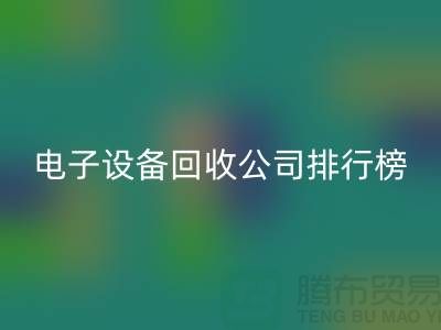 电子设备彩神线上平台(集团)官方网站公司排行榜前十名有哪些企业@上海腾布贸易