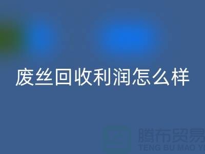 废丝彩神线上平台(集团)官方网站厂家-废料彩神线上平台(集团)官方网站利润率-废丝彩神线上平台(集团)官方网站赚钱吗-废丝彩神线上平台(集团)官方网站市场
