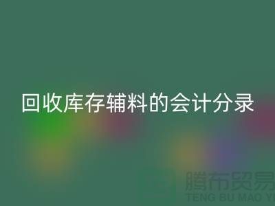 如何正确处理彩神线上平台(集团)官方网站库存辅料的会计分录管理资金流动-上海腾布
