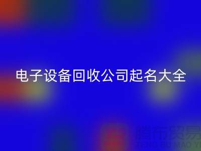 电子设备彩神线上平台(集团)官方网站公司起名大全最新@上海腾布贸易