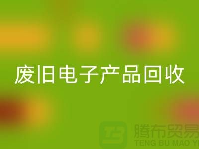 废旧电子产品彩神线上平台(集团)官方网站公司排行榜前十名有哪些@上海腾布贸易