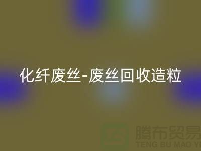 涤纶废料有收的吗-化纤废丝彩神线上平台(集团)官方网站-废丝彩神线上平台(集团)官方网站造粒-上海腾布贸易