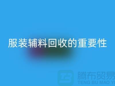 上海绿色循环，服装辅料彩神线上平台(集团)官方网站的重要性与方法【腾布贸易】