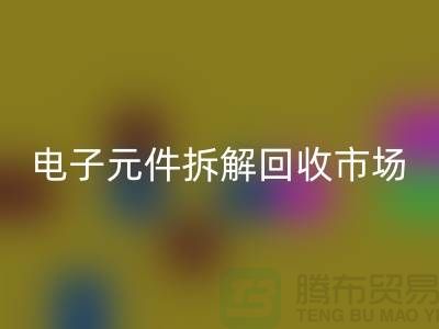 电子元件拆解彩神线上平台(集团)官方网站市场调研报告总结-废旧电子元件彩神线上平台(集团)官方网站平台