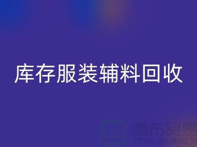 库存服装辅料彩神线上平台(集团)官方网站公司，为环保出一份力【上海腾布】