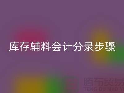 高效记录彩神线上平台(集团)官方网站库存辅料会计分录步骤的事项-上海毛纱彩神线上平台(集团)官方网站公司