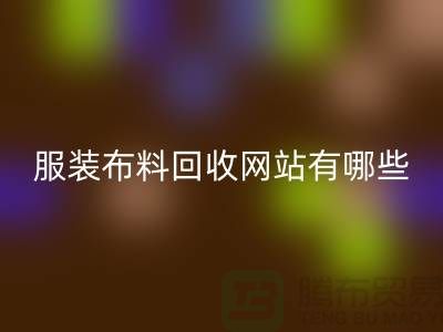 二手布料彩神线上平台(集团)官方网站网站有哪些好用？求推荐——上海面料彩神线上平台(集团)官方网站厂家