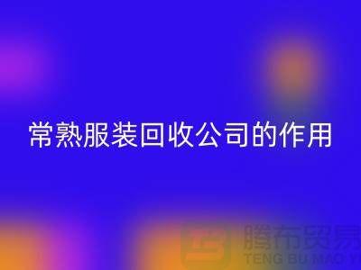#### 常熟服装彩神线上平台(集团)官方网站公司在环保事业中的作用-上海腾布贸易