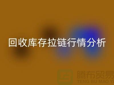 高价彩神线上平台(集团)官方网站库存拉链价格怎么算合适-浙江拉链彩神线上平台(集团)官方网站公司行情分析