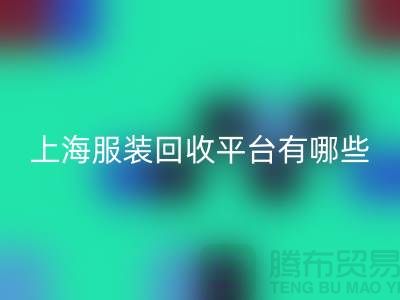 ### 正规服装彩神线上平台(集团)官方网站平台有哪些？熟悉的【上海腾布贸易】