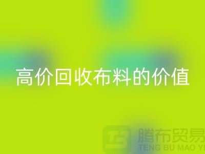 专业彩神线上平台(集团)官方网站布料的用途-高价彩神线上平台(集团)官方网站布料的价值-上海腾布贸易