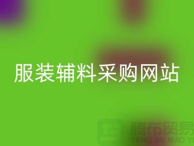 服装辅料采购网站有哪些平台-衣服辅料彩神线上平台(集团)官方网站市场