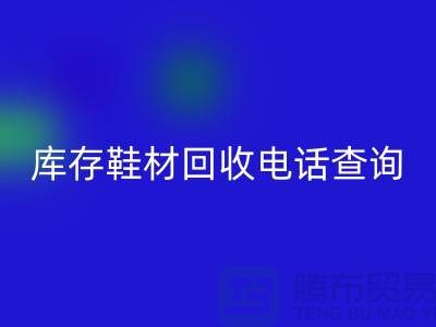 晋江库存鞋材彩神线上平台(集团)官方网站手机号查询