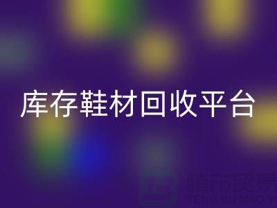 温州库存鞋材彩神线上平台(集团)官方网站平台的选择指南