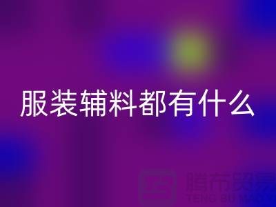 服装辅料分为哪几大类？-库存辅料彩神线上平台(集团)官方网站公司