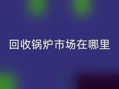 彩神线上平台(集团)官方网站锅炉市场在哪里？探索新的商机所在-南京二手锅炉彩神线上平台(集团)官方网站公司