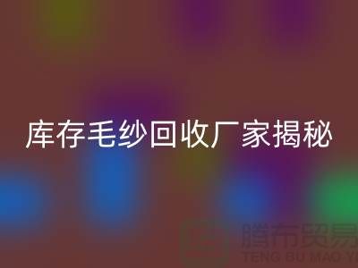 废毛纱彩神线上平台(集团)官方网站：你不知道的宝藏！