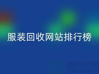 库存服装彩神线上平台(集团)官方网站网站排行榜最新——上海腾布贸易引领行业新风尚
