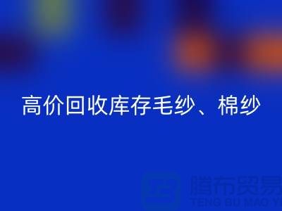高价彩神线上平台(集团)官方网站库存毛纱、毛料、羊毛、帆布、里布、胆布、棉布