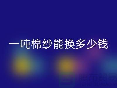 探究棉纱彩神线上平台(集团)官方网站价格：一吨棉纱能换多少钱？ 