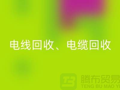 电线电缆彩神线上平台(集团)官方网站：为环保与资源循环利用贡献力量-上海腾布贸易