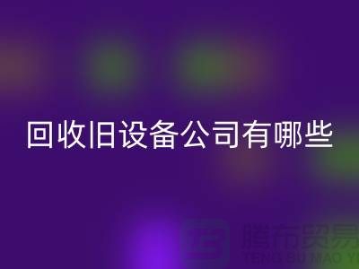 上海彩神线上平台(集团)官方网站旧设备公司有哪些
