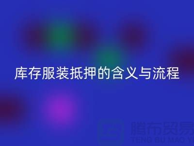 解析服装抵押的含义与流程——上海库存服装彩神线上平台(集团)官方网站厂家
