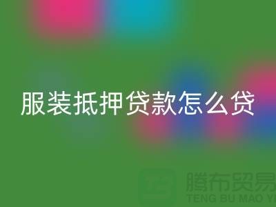服装抵押贷款怎么贷？是否可靠吗？上海库存服装彩神线上平台(集团)官方网站公司