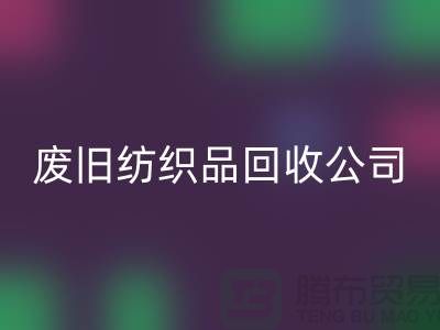 **南通纺织品彩神线上平台(集团)官方网站公司：让废旧纺织品重获新生，引领绿色循环新时代**