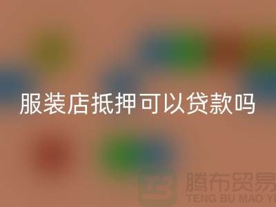 服装店抵押可以贷款吗安全吗@上海库存服装彩神线上平台(集团)官方网站公司
