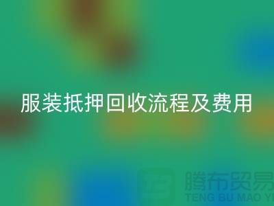 服装抵押彩神线上平台(集团)官方网站流程及费用标准——杭州库存服装彩神线上平台(集团)官方网站公司