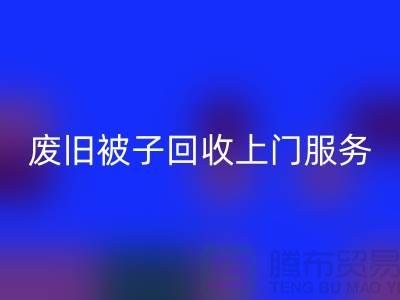 废旧被子彩神线上平台(集团)官方网站上门服务：环保生活的新选择