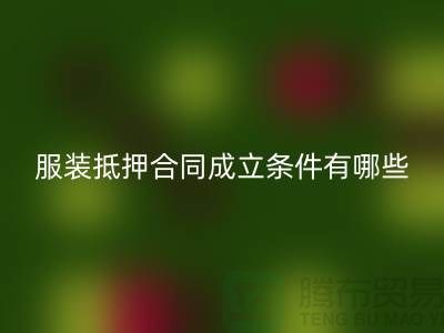 服装抵押合同成立条件有哪些规定和要求@彩神线上平台(集团)官方网站库存布料厂家