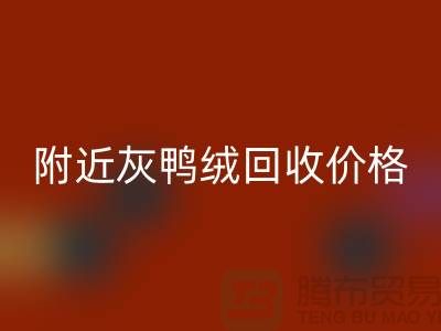 附近灰鸭绒彩神线上平台(集团)官方网站价格多少钱一公斤？##上海腾布贸易