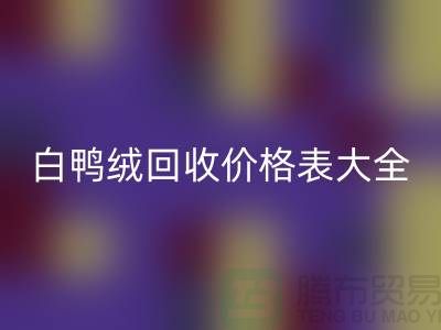 ## 灰鸭绒、白鸭绒彩神线上平台(集团)官方网站价格表大全￥上海腾布贸易￥
