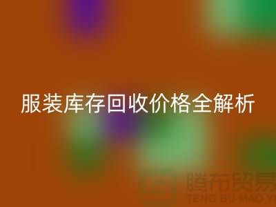 ### 上海腾布贸易公司服装库存彩神线上平台(集团)官方网站价格全解析