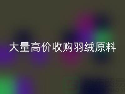 大量收购羽绒原料，初洗绒、精洗绒、纯白鸭绒、灰鸭绒彩神线上平台(集团)官方网站厂家